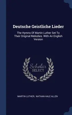 Deutsche Geistliche Lieder: Hymny Martina Luthera v pôvodných melódiách. S anglickou verziou - Deutsche Geistliche Lieder: The Hymns Of Martin Luther Set To Their Original Melodies. With An English Version