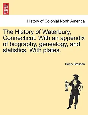 História mesta Waterbury v štáte Connecticut. S prílohou životopisov, genealógie a štatistík. S tabuľkami. - The History of Waterbury, Connecticut. With an appendix of biography, genealogy, and statistics. With plates.