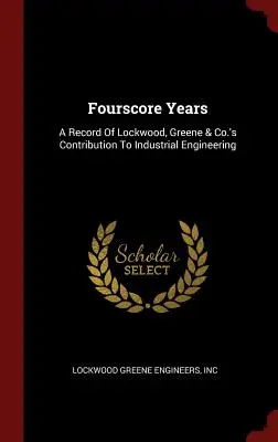 Štyristo rokov: A Record Of Lockwood, Greene & Co.'s Contribution To Industrial Engineering - Fourscore Years: A Record Of Lockwood, Greene & Co.'s Contribution To Industrial Engineering