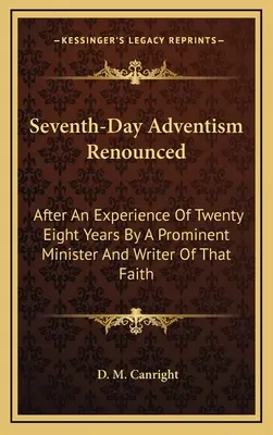 Adventizmus siedmeho dňa sa zriekol: Po dvadsiatich ôsmich rokoch skúseností významného duchovného a spisovateľa tejto viery - Seventh-Day Adventism Renounced: After An Experience Of Twenty Eight Years By A Prominent Minister And Writer Of That Faith