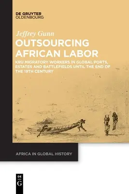 Outsourcing africkej práce: Do konca 19. storočia: Migrujúci pracovníci v prístavoch, na panstvách a bojiskách vo svete - Outsourcing African Labor: Kru Migratory Workers in Global Ports, Estates and Battlefields Until the End of the 19th Century