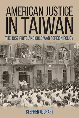 Americká justícia na Taiwane: Nepokoje z roku 1957 a zahraničná politika studenej vojny - American Justice in Taiwan: The 1957 Riots and Cold War Foreign Policy