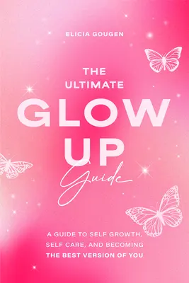 Sprievodca dokonalým rozžiarením: Príručka o sebarozvoji, starostlivosti o seba a o tom, ako sa stať najlepšou verziou seba samého. - The Ultimate Glow Up Guide: A Guide to Self Growth, Self Care, and Becoming the Best Version of You