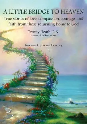 Malý most do neba: Pravdivé príbehy o láske, súcite, odvahe a viere tých, ktorí sa vrátili domov k Bohu - A Little Bridge to Heaven: True stories of love, compassion, courage, and faith from those returning home to God