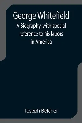 George Whitefield: Životopis s osobitným zreteľom na jeho pôsobenie v Amerike - George Whitefield: A Biography, with special reference to his labors in America