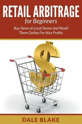 Maloobchodná arbitráž pre začiatočníkov: Kúpte položky v miestnych obchodoch a predávajte ich ďalej online s pekným ziskom - Retail Arbitrage For Beginners: Buy Items at Local Stores and Resell Them Online For Nice Profits