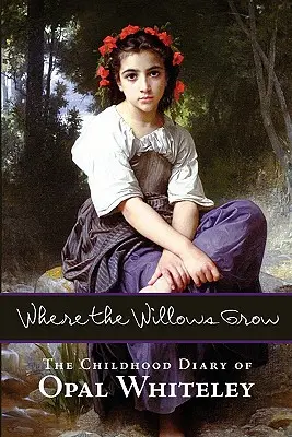 Kde rastú vŕby: Denník z detstva Opal Whiteleyovej - Where the Willows Grow: The Childhood Diary of Opal Whiteley
