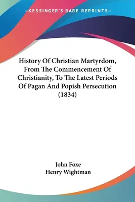 Dejiny kresťanského mučeníctva od počiatku kresťanstva po posledné obdobia pohanského a pápežského prenasledovania (1834) - History Of Christian Martyrdom, From The Commencement Of Christianity, To The Latest Periods Of Pagan And Popish Persecution (1834)