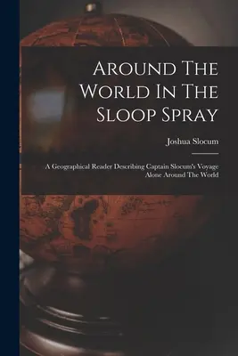 Cesta okolo sveta na šalupe Spray: A Geographical Reader Describing Captain Slocum's Alone Around the World - Around The World In The Sloop Spray: A Geographical Reader Describing Captain Slocum's Voyage Alone Around The World