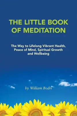 Malá kniha meditácie: Kniha: Cesta k celoživotnému zdraviu, duševnému pokoju, duchovnému rastu a pohode - The Little Book of Meditation: The Way to Lifelong Vibrant Health, Peace of Mind, Spiritual Growth and Wellbeing