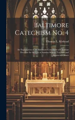 Baltimore Catechism No. 4: An Explanation of the Baltimore Catechism of Christian Doctrine for the Use of Sunday-School Teachers and Advanced Cla