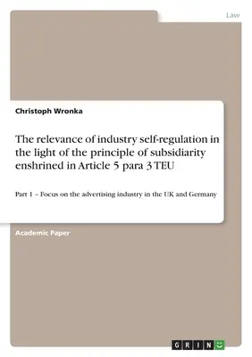 Význam samoregulácie priemyslu vo svetle zásady subsidiarity zakotvenej v článku 5 ods. 3 ZEÚ: časť 1 - Zameranie na reklamu - The relevance of industry self-regulation in the light of the principle of subsidiarity enshrined in Article 5 para 3 TEU: Part 1 - Focus on the adver