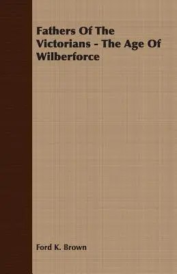 Otcovia viktoriánov - Vek Wilberforcea - Fathers Of The Victorians - The Age Of Wilberforce