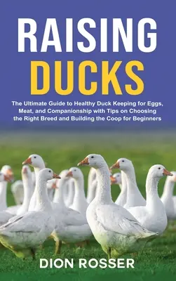 Chov kačíc: Vychovávať kačice pre vajcia, mäso a spoločenstvo s tipmi na výber správneho plemena a chovu. - Raising Ducks: The Ultimate Guide to Healthy Duck Keeping for Eggs, Meat, and Companionship with Tips on Choosing the Right Breed and