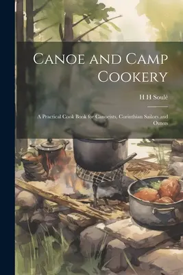Kanoe a kempingová kuchárka: Praktická kuchárska kniha pre kanoistov, kormidelníkov a výletníkov - Canoe and Camp Cookery: A Practical Cook Book for Canoeists, Corinthian Sailors and Outers