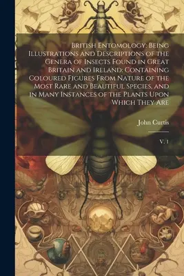 British Entomology: Je to ilustrácia a opis rodov hmyzu, ktoré sa vyskytujú vo Veľkej Británii a Írsku: Obsahujúce farebné prílohy - British Entomology: Being Illustrations and Descriptions of the Genera of Insects Found in Great Britain and Ireland: Containing Coloured