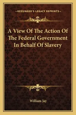 Pohľad na činnosť federálnej vlády v prospech otroctva - A View Of The Action Of The Federal Government In Behalf Of Slavery