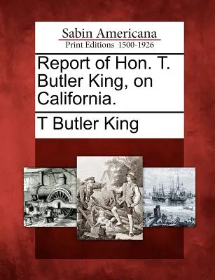 Správa ctihodného T. Butlera Kinga o Kalifornii. - Report of Hon. T. Butler King, on California.