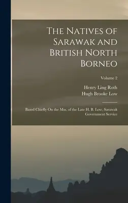 The Natives of Sarawak and British North Borneo: Basedly Chiefly On the Mss. of the Late H. B. Low, Sarawak Government Service; Volume 2 - The Natives of Sarawak and British North Borneo: Based Chiefly On the Mss. of the Late H. B. Low, Sarawak Government Service; Volume 2