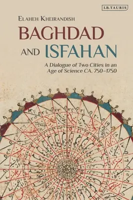 Bagdad a Isfahán: Dialóg dvoch miest vo veku vedy cca 750-1750 - Baghdad and Isfahan: A Dialogue of Two Cities in an Age of Science Ca. 750-1750