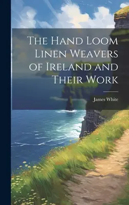 Ruční tkáči ľanu v Írsku a ich práca - The Hand Loom Linen Weavers of Ireland and Their Work