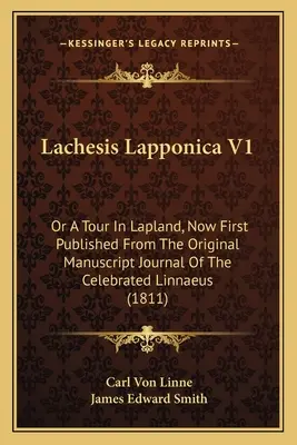 Lachesis Lapponica V1: Alebo cesta po Laponsku, teraz prvýkrát publikovaná z pôvodného rukopisu denníka slávneho Linnéia - Lachesis Lapponica V1: Or A Tour In Lapland, Now First Published From The Original Manuscript Journal Of The Celebrated Linnaeus
