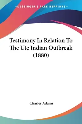 Svedectvo v súvislosti s epidémiou indiánskeho kmeňa Ute (1880) - Testimony In Relation To The Ute Indian Outbreak (1880)