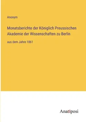 Mesačné správy Kráľovskej pruskej akadémie vied v Berlíne: od roku 1861 - Monatsberichte der Kniglich Preussischen Akademie der Wissenschaften zu Berlin: aus dem Jahre 1861