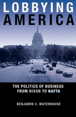 Lobovanie v Amerike: Politika podnikania od Nixona po NAFTA - Lobbying America: The Politics of Business from Nixon to NAFTA