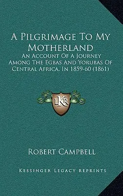 Púť do mojej vlasti: An Account Of A Journey Among the Egbas And Yorubas Of Central Africa, In 1859-60 (1861) - A Pilgrimage To My Motherland: An Account Of A Journey Among The Egbas And Yorubas Of Central Africa, In 1859-60 (1861)