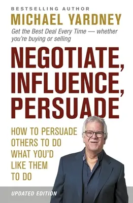 Vyjednávanie, ovplyvňovanie, presviedčanie: Ako presvedčiť ostatných, aby urobili to, čo chcete, aby urobili vy - Negotiate, Influence, Persuade: How to Persuade Others to Do What You'd Like Them to Do
