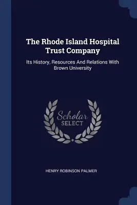 Rhode Island Hospital Trust Company: Jej história, zdroje a vzťahy s Brownovou univerzitou - The Rhode Island Hospital Trust Company: Its History, Resources And Relations With Brown University