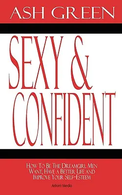 Sexi a sebavedomá: Ako byť dievčaťom snov, po ktorom muži túžia, mať lepší život a zlepšiť si sebavedomie - Sexy and Confident: How To Be The Dreamgirl Men Want, Have a Better Life and Improve Your Self-Esteem