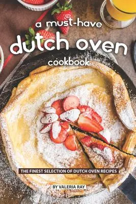 Kuchárska kniha pre holandské rúry, ktorú musíte mať: Najlepší výber receptov z holandskej rúry - A Must-Have Dutch Oven Cookbook: The Finest Selection of Dutch Oven Recipes