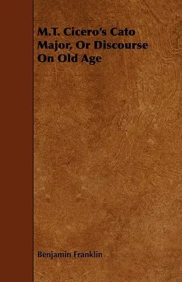 M.T. Cicero Cato Major, Or Discourse On Old Age - M.T. Cicero's Cato Major, Or Discourse On Old Age