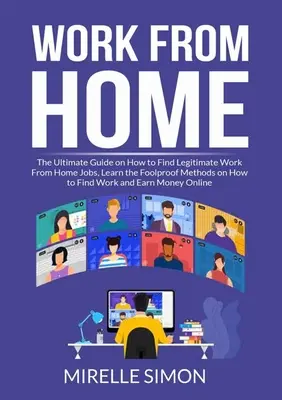 Práca z domu: Konečný sprievodca, ako nájsť legitímnu prácu z domu, naučte sa spoľahlivé metódy, ako nájsť prácu a - Work From Home: The Ultimate Guide on How to Find Legitimate Work From Home Jobs, Learn the Foolproof Methods on How to Find Work and