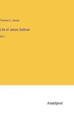 Život Jamesa Sullivana: I. - Life of James Sullivan: Vol. I