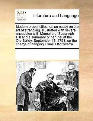 Moderné sklony; alebo esej o umení škrtiť. Ilustrované niekoľkými anekdotami so spomienkami na Susannah Hillovú a súhrnom jej tria - Modern Propensities; Or, an Essay on the Art of Strangling. Illustrated with Several Anecdotes with Memoirs of Susannah Hill and a Summary of Her Tria