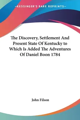 Objavenie, osídlenie a súčasný stav Kentucky, ku ktorému sú pridané dobrodružstvá Daniela Boona z roku 1784 - The Discovery, Settlement And Present State Of Kentucky to Which Is Added The Adventures Of Daniel Boon 1784