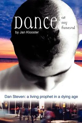 Tanec na mojom pohrebe - Dan Steven: Žijúci prorok v umierajúcom veku - Dance at My Funeral - Dan Steven: A Living Prophet in a Dying Age