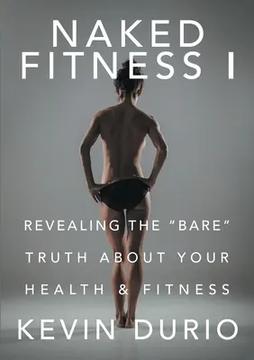Naked Fitness I: Odhalenie holej pravdy o vašom zdraví a kondícii - Naked Fitness I: Revealing the Bare Truth About Your Health & Fitness