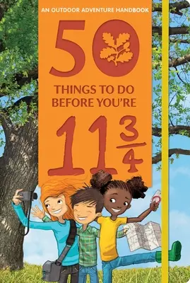 50 vecí, ktoré musíš urobiť, kým ti bude 11 a 3/4 roka: Príručka dobrodružstva v prírode - 50 Things to Do Before You're 11 3/4: An Outdoor Adventure Handbook