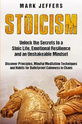 Stoicizmus: Odhaľte tajomstvo stoického života, emocionálnej odolnosti a neochvejného myslenia a objavte princípy, Mindfulne - Stoicism: Unlock the Secrets to a Stoic Life, Emotional Resilience and an Unshakeable Mindset and Discover Principles, Mindfulne