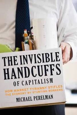 Neviditeľné putá kapitalizmu: Ako tyrania trhu brzdí ekonomiku tým, že brzdí pracujúcich - The Invisible Handcuffs of Capitalism: How Market Tyranny Stifles the Economy by Stunting Workers