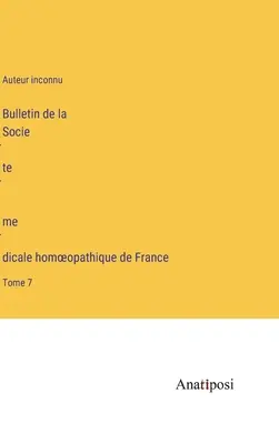 Bulletin Francúzskej homeopatickej lekárskej spoločnosti: zväzok 7 - Bulletin de la Société médicale homoeopathique de France: Tome 7