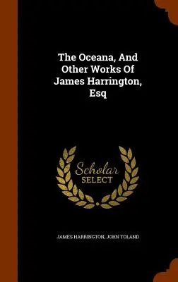 Oceana a iné diela Jamesa Harringtona, Esq - The Oceana, And Other Works Of James Harrington, Esq