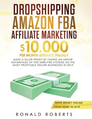 Dropshipping, Amazon FBA, Affiliate Marketing: $10,000/mo Ultimate Trilogy Make a Killer Profit by Take an Unfair Advantage of this Sure-Fire System - Dropshipping, Amazon FBA, Affiliate Marketing: $10,000/mo Ultimate Trilogy Make a Killer Profit by Taking an Unfair Advantage of this Sure-Fire System