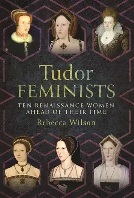 Tudorovské feministky: 10 renesančných žien, ktoré predbehli svoju dobu - Tudor Feminists: 10 Renaissance Women Ahead of Their Time