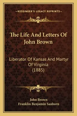 Život a listy Johna Browna: Browna: Osloboditeľ Kansasu a mučeník Virginie (1885) - The Life And Letters Of John Brown: Liberator Of Kansas And Martyr Of Virginia (1885)