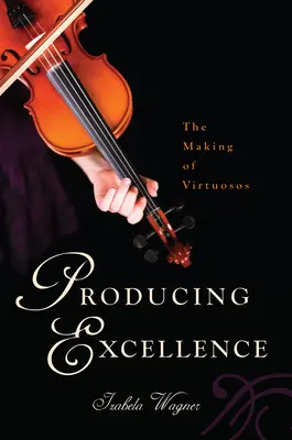 Produkovať excelentnosť: Vypracovanie virtuózov - Producing Excellence: The Making of Virtuosos